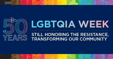 LGBTQIA Week; 50 Years, Still honoring the resistance, transforming our community